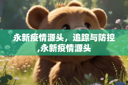 永新疫情源头，追踪与防控,永新疫情源头