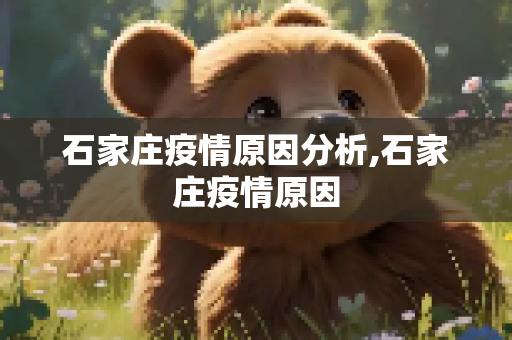 石家庄疫情原因分析,石家庄疫情原因