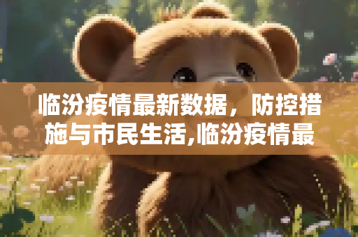 临汾疫情最新数据，防控措施与市民生活,临汾疫情最新数据