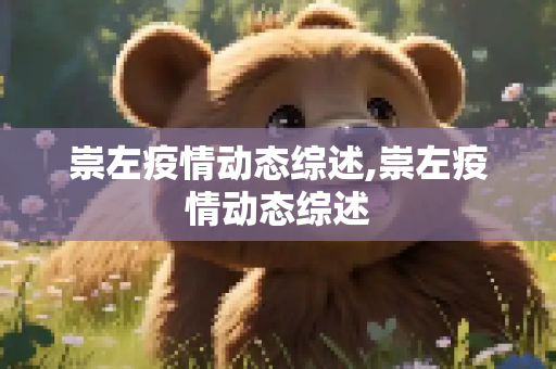 崇左疫情动态综述,崇左疫情动态综述
