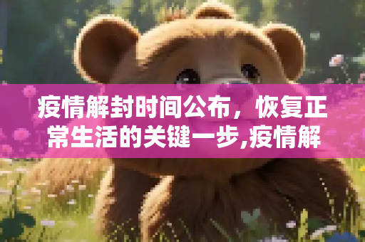 疫情解封时间公布，恢复正常生活的关键一步,疫情解封时间公布