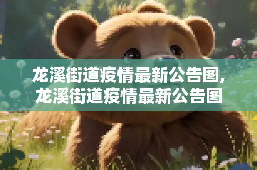 龙溪街道疫情最新公告图,龙溪街道疫情最新公告图