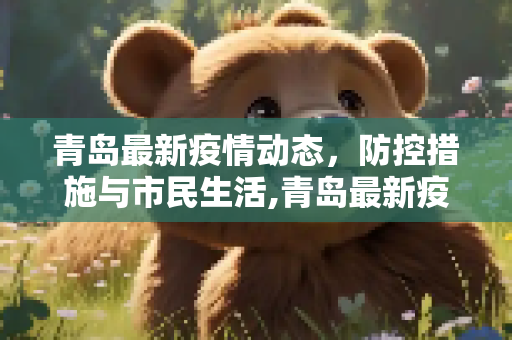 青岛最新疫情动态，防控措施与市民生活,青岛最新疫情最新消息