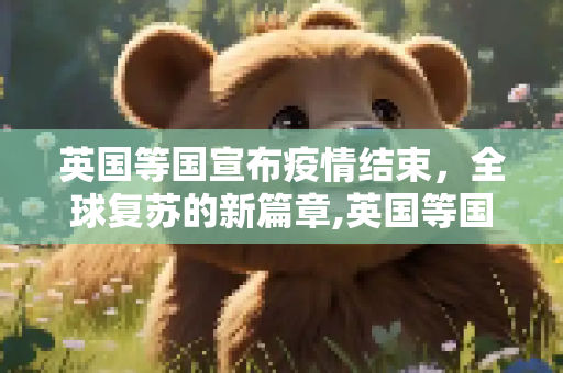 英国等国宣布疫情结束，全球复苏的新篇章,英国等国宣布疫情结束