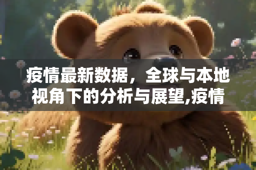 疫情最新数据，全球与本地视角下的分析与展望,疫情最新数据