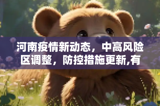 河南疫情新动态，中高风险区调整，防控措施更新,有变!河南中高风险区调整