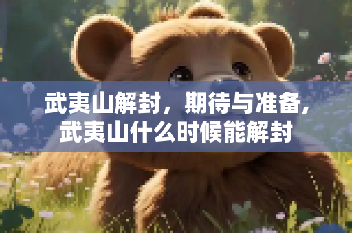 武夷山解封，期待与准备,武夷山什么时候能解封