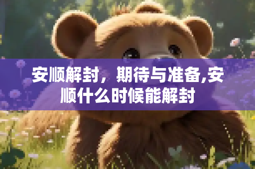安顺解封，期待与准备,安顺什么时候能解封