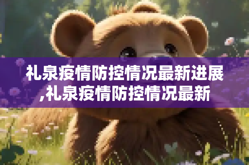 礼泉疫情防控情况最新进展,礼泉疫情防控情况最新