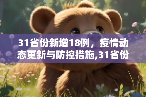31省份新增18例，疫情动态更新与防控措施,31省份新增18例