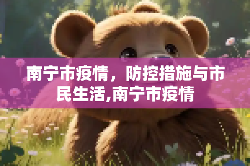 南宁市疫情，防控措施与市民生活,南宁市疫情
