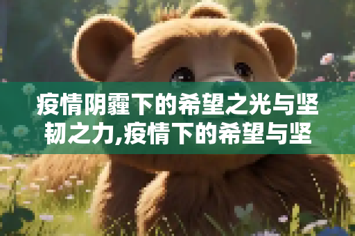 疫情阴霾下的希望之光与坚韧之力,疫情下的希望与坚韧