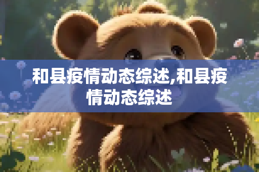 和县疫情动态综述,和县疫情动态综述