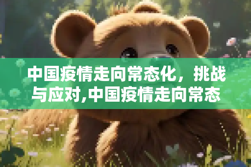 中国疫情走向常态化，挑战与应对,中国疫情走向常态化