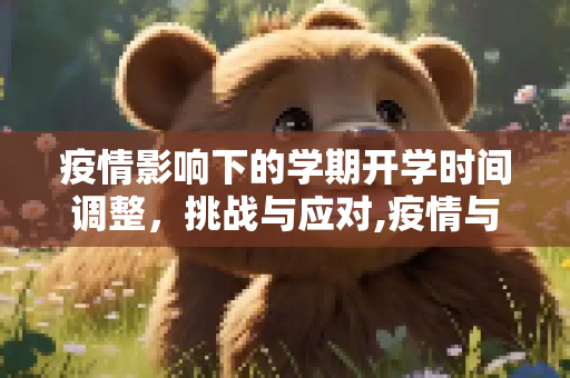 疫情影响下的学期开学时间调整，挑战与应对,疫情与学期开学时间