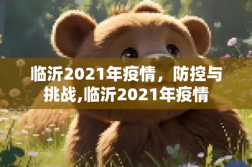 临沂2021年疫情，防控与挑战,临沂2021年疫情