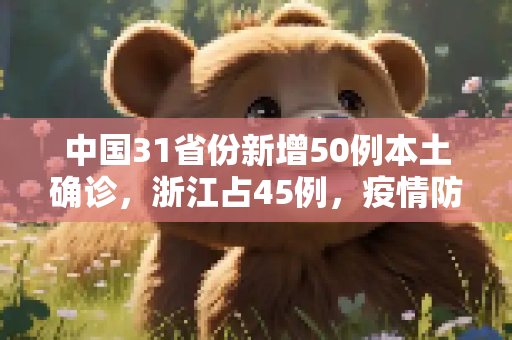 中国31省份新增50例本土确诊，浙江占45例，疫情防控形势严峻,31省份新增50例本土确诊 浙江45例