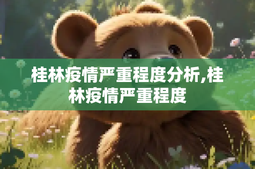桂林疫情严重程度分析,桂林疫情严重程度