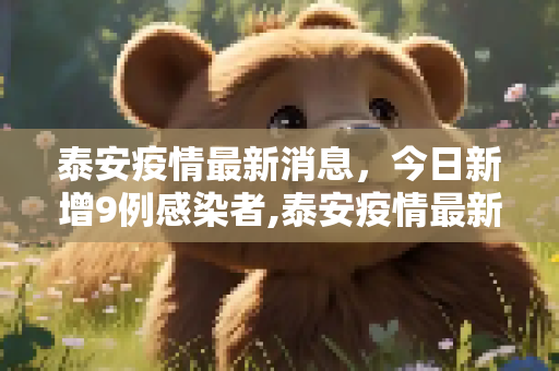 泰安疫情最新消息，今日新增9例感染者,泰安疫情最新消息今天又增加9人