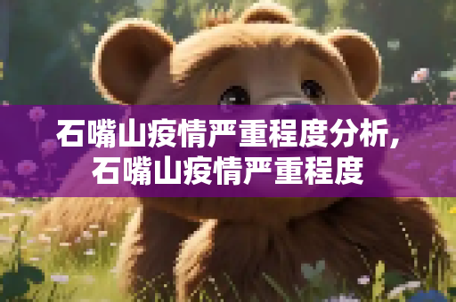 石嘴山疫情严重程度分析,石嘴山疫情严重程度