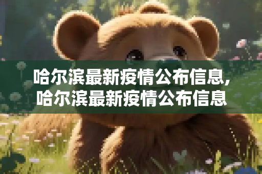 哈尔滨最新疫情公布信息,哈尔滨最新疫情公布信息
