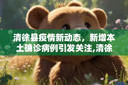 清徐县疫情新动态，新增本土确诊病例引发关注,清徐新增本土确诊