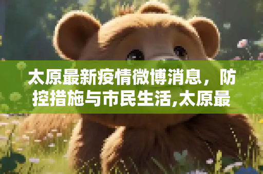 太原最新疫情微博消息，防控措施与市民生活,太原最新疫情微博消息
