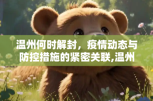 温州何时解封，疫情动态与防控措施的紧密关联,温州什么时候能解封
