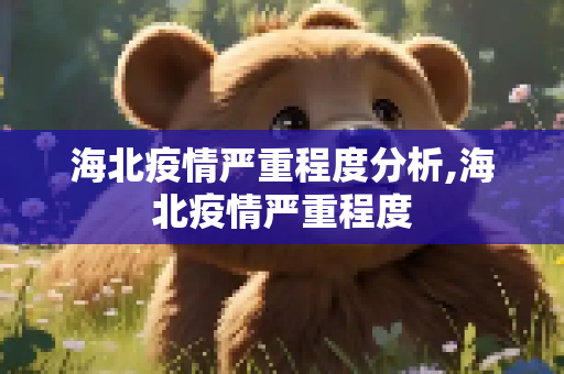 海北疫情严重程度分析,海北疫情严重程度