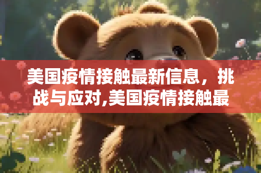 美国疫情接触最新信息，挑战与应对,美国疫情接触最新信息