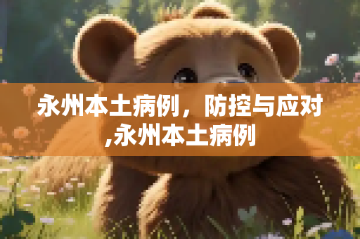 永州本土病例，防控与应对,永州本土病例