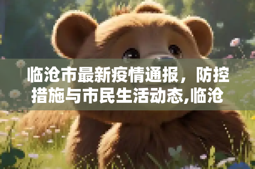 临沧市最新疫情通报，防控措施与市民生活动态,临沧最新通报