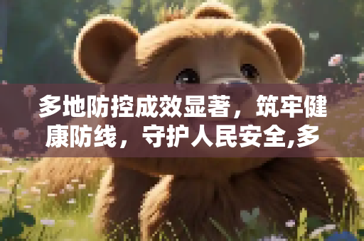 多地防控成效显著，筑牢健康防线，守护人民安全,多地防控成效显著