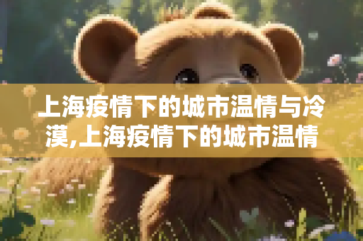 上海疫情下的城市温情与冷漠,上海疫情下的城市温情与冷漠