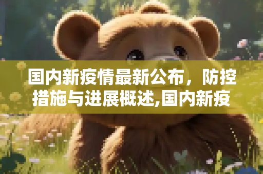 国内新疫情最新公布，防控措施与进展概述,国内新疫情最新公布