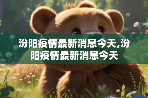 汾阳疫情最新消息今天,汾阳疫情最新消息今天