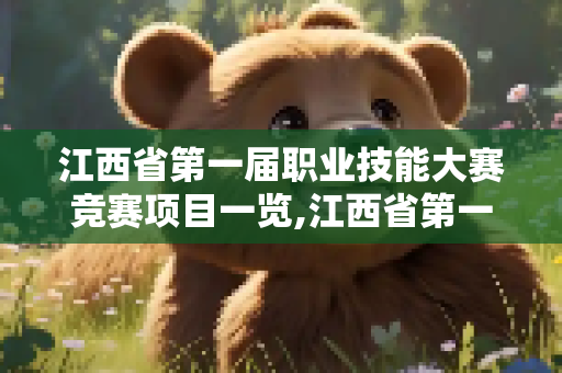 江西省第一届职业技能大赛竞赛项目一览,江西省第一届职业技能大赛竞赛项目一览