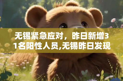 无锡紧急应对，昨日新增31名阳性人员,无锡昨日发现31名阳性人员