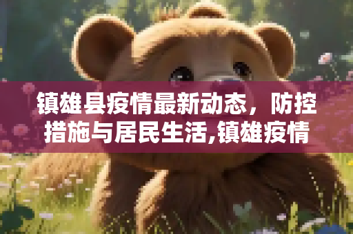 镇雄县疫情最新动态，防控措施与居民生活,镇雄疫情最新情况