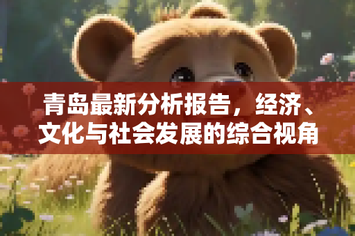青岛最新分析报告，经济、文化与社会发展的综合视角,青岛最新分析报告