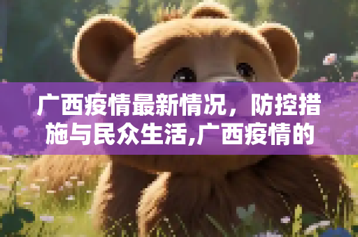 广西疫情最新情况，防控措施与民众生活,广西疫情的最新情况