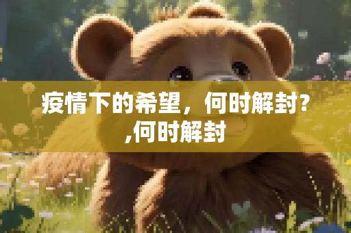 疫情下的希望，何时解封？,何时解封