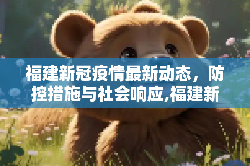 福建新冠疫情最新动态，防控措施与社会响应,福建新冠最新疫情
