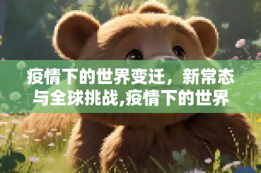 疫情下的世界变迁，新常态与全球挑战,疫情下的世界变迁