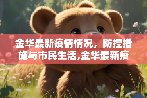 金华最新疫情情况，防控措施与市民生活,金华最新疫情情况
