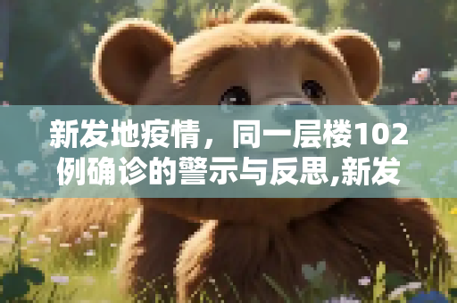 新发地疫情，同一层楼102例确诊的警示与反思,新发地同一层楼102例确诊