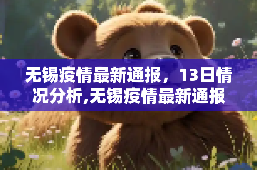 无锡疫情最新通报，13日情况分析,无锡疫情最新通报13日