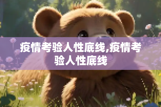 疫情考验人性底线,疫情考验人性底线