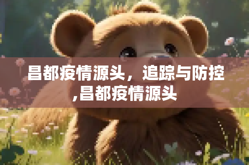 昌都疫情源头，追踪与防控,昌都疫情源头