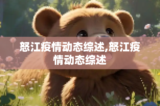 怒江疫情动态综述,怒江疫情动态综述